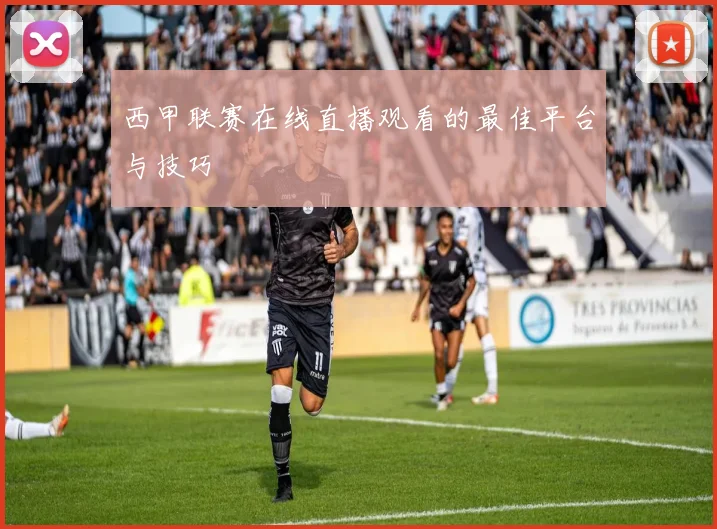 西甲联赛在线直播观看的最佳平台与技巧