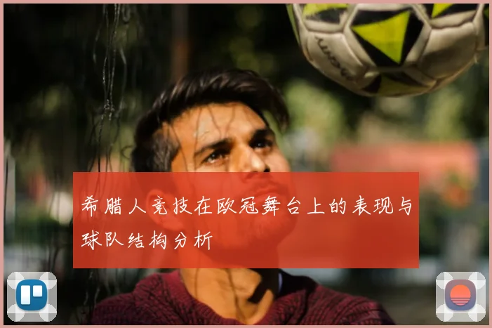 希腊人竞技在欧冠舞台上的表现与球队结构分析