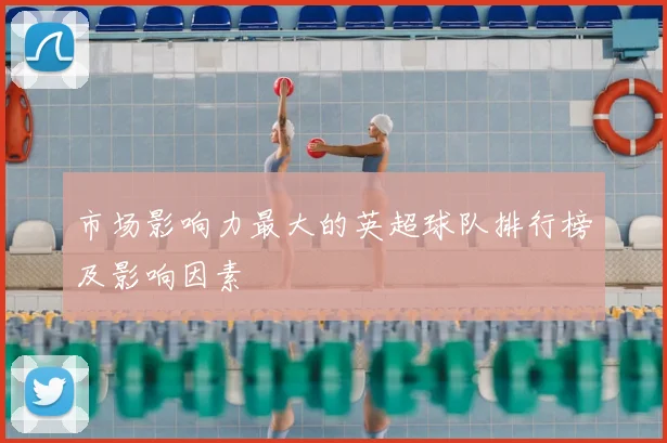 市场影响力最大的英超球队排行榜及影响因素