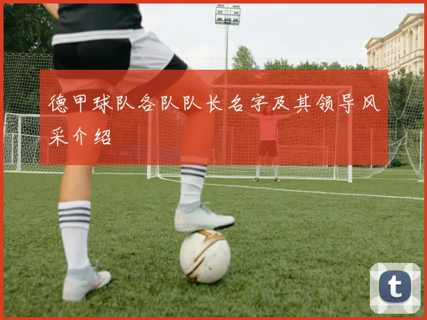 德甲球队各队队长名字及其领导风采介绍